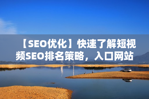 【SEO优化】快速了解短视频SEO排名策略，入口网站推广技巧分享