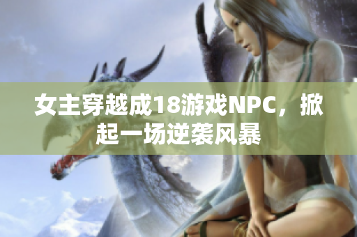 女主穿越成18游戏NPC，掀起一场逆袭风暴