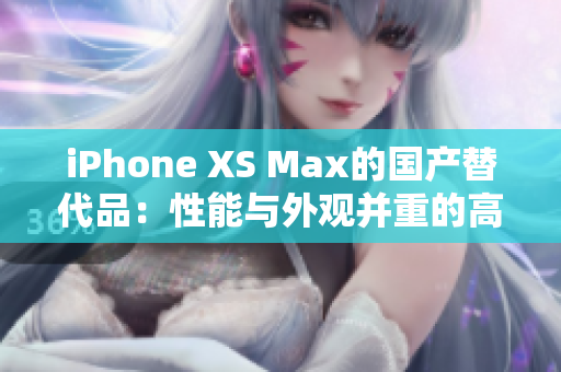 iPhone XS Max的国产替代品：性能与外观并重的高性价比选择