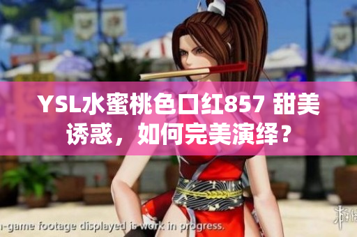 YSL水蜜桃色口红857 甜美诱惑，如何完美演绎？