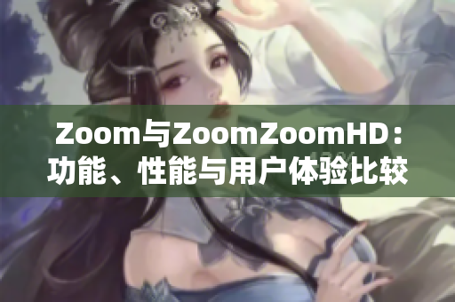 Zoom与ZoomZoomHD：功能、性能与用户体验比较