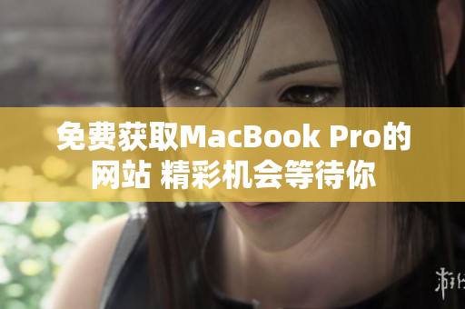 免费获取MacBook Pro的网站 精彩机会等待你