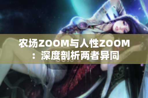 农场ZOOM与人性ZOOM：深度剖析两者异同