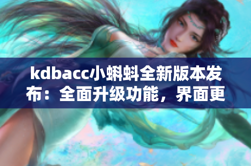 kdbacc小蝌蚪全新版本发布：全面升级功能，界面更智能易用