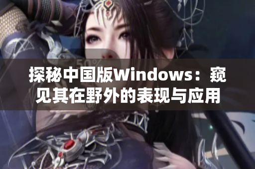 探秘中国版Windows：窥见其在野外的表现与应用