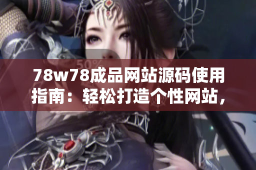 78w78成品网站源码使用指南：轻松打造个性网站，让创意无限发挥