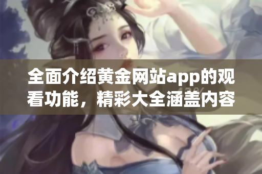 全面介绍黄金网站app的观看功能，精彩大全涵盖内容优势