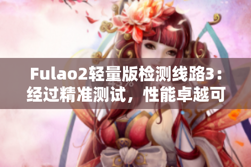 Fulao2轻量版检测线路3：经过精准测试，性能卓越可靠