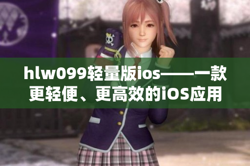 hlw099轻量版ios——一款更轻便、更高效的iOS应用程序