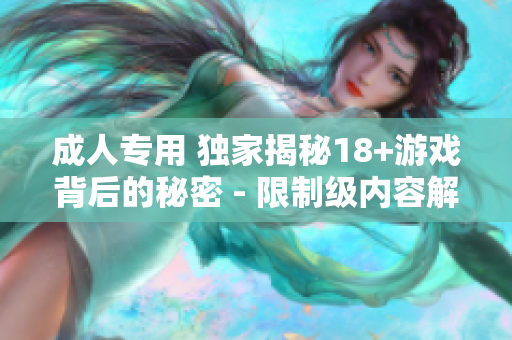 成人专用 独家揭秘18+游戏背后的秘密 - 限制级内容解析