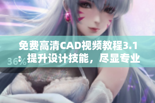 免费高清CAD视频教程3.1：提升设计技能，尽显专业魅力