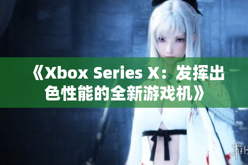 《Xbox Series X：发挥出色性能的全新游戏机》