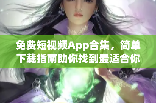 免费短视频App合集，简单下载指南助你找到最适合你的视频软件