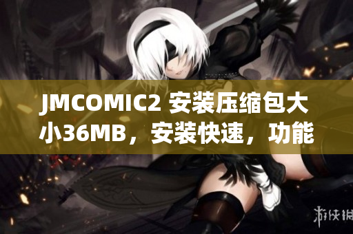 JMCOMIC2 安装压缩包大小36MB，安装快速，功能丰富