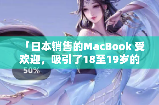 「日本销售的MacBook 受欢迎，吸引了18至19岁的年轻人购买」