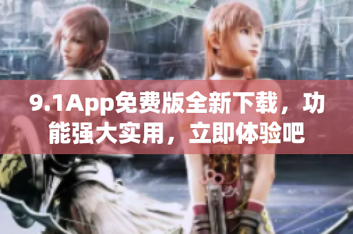 9.1App免费版全新下载，功能强大实用，立即体验吧