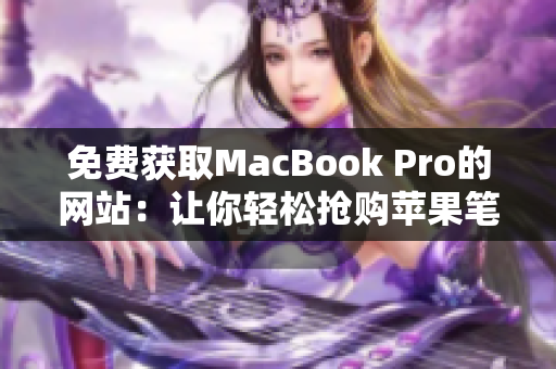 免费获取MacBook Pro的网站：让你轻松抢购苹果笔记本