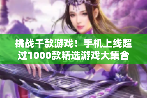 挑战千款游戏！手机上线超过1000款精选游戏大集合