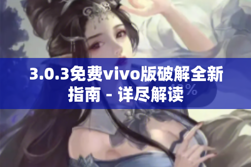 3.0.3免费vivo版破解全新指南 - 详尽解读