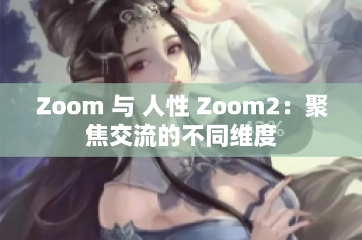 Zoom 与 人性 Zoom2：聚焦交流的不同维度