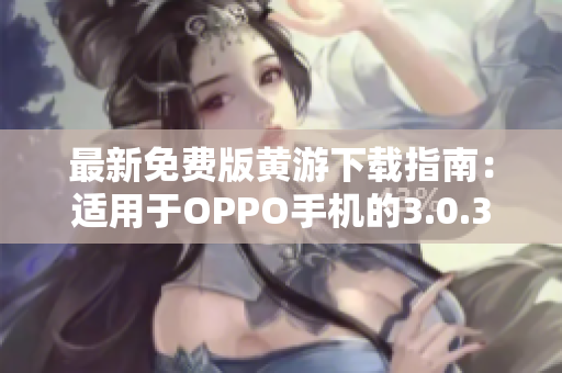 最新免费版黄游下载指南：适用于OPPO手机的3.0.3版本全面解析