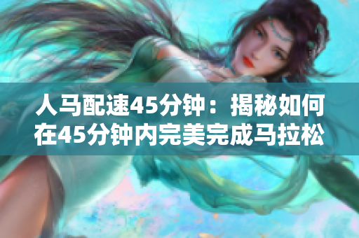 人马配速45分钟：揭秘如何在45分钟内完美完成马拉松