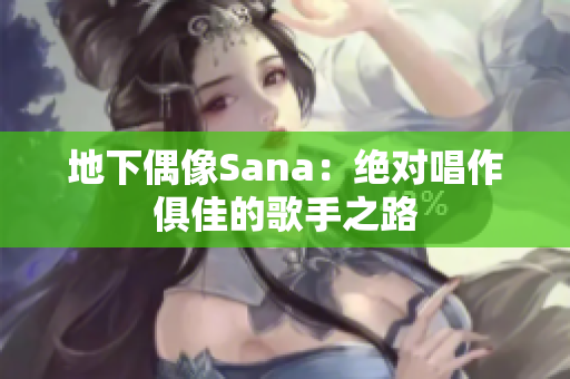 地下偶像Sana：绝对唱作俱佳的歌手之路