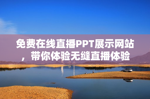 免费在线直播PPT展示网站，带你体验无缝直播体验