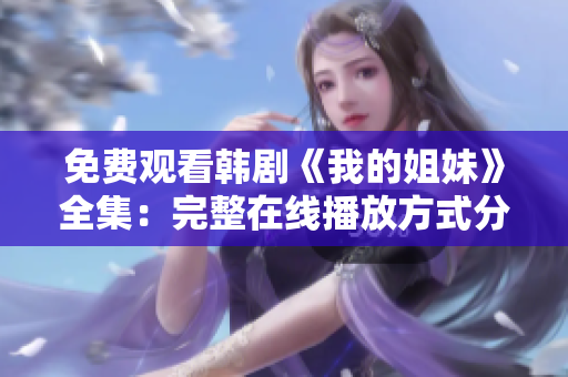 免费观看韩剧《我的姐妹》全集：完整在线播放方式分享