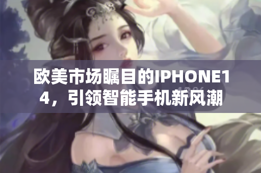 欧美市场瞩目的IPHONE14，引领智能手机新风潮