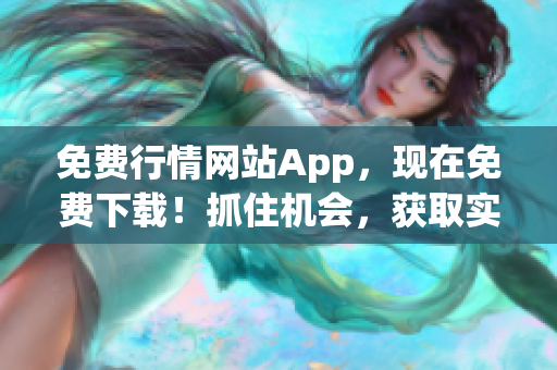 免费行情网站App，现在免费下载！抓住机会，获取实时行情信息！