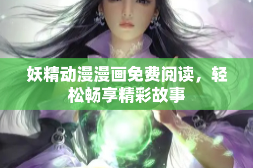 妖精动漫漫画免费阅读，轻松畅享精彩故事