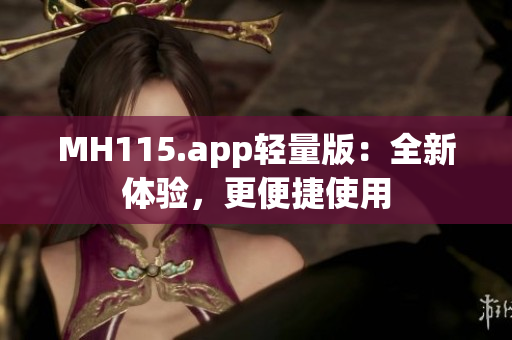 MH115.app轻量版：全新体验，更便捷使用