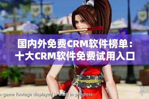 国内外免费CRM软件榜单：十大CRM软件免费试用入口汇总