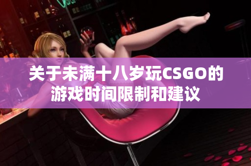 关于未满十八岁玩CSGO的游戏时间限制和建议