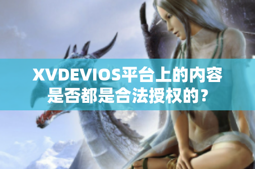 XVDEVIOS平台上的内容是否都是合法授权的？