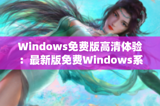 Windows免费版高清体验：最新版免费Windows系统高清视觉体验