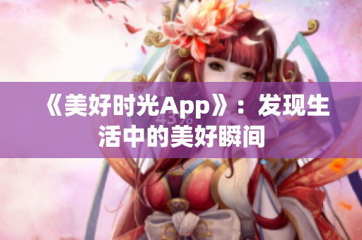 《美好时光App》：发现生活中的美好瞬间