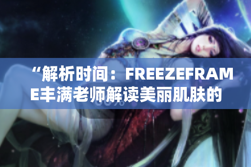 “解析时间：FREEZEFRAME丰满老师解读美丽肌肤的秘密”