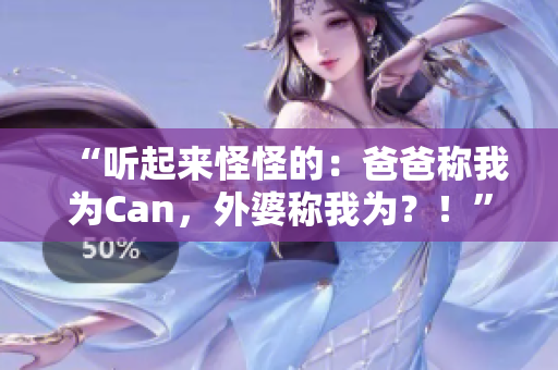 “听起来怪怪的：爸爸称我为Can，外婆称我为？！”