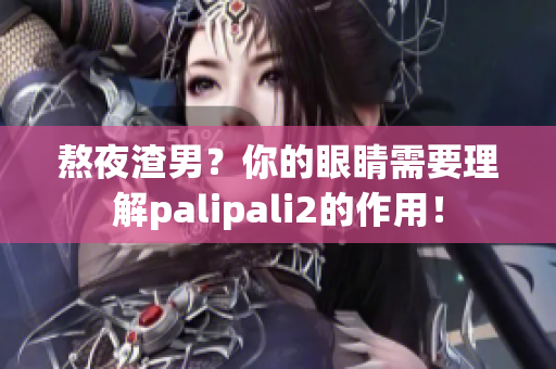 熬夜渣男？你的眼睛需要理解palipali2的作用！