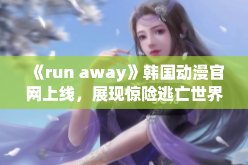 《run away》韩国动漫官网上线，展现惊险逃亡世界