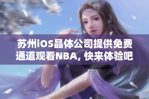 苏州iOS晶体公司提供免费通道观看NBA, 快来体验吧