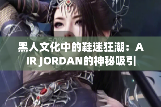 黑人文化中的鞋迷狂潮：AIR JORDAN的神秘吸引