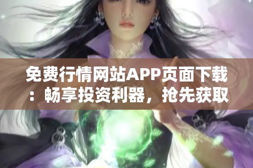 免费行情网站APP页面下载：畅享投资利器，抢先获取实时行情！