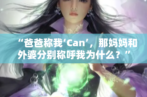 “爸爸称我‘Can’，那妈妈和外婆分别称呼我为什么？”