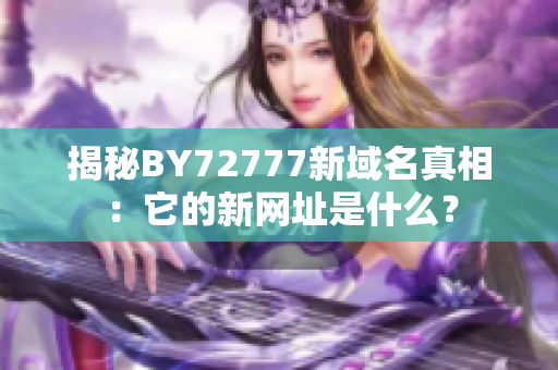 揭秘BY72777新域名真相：它的新网址是什么？