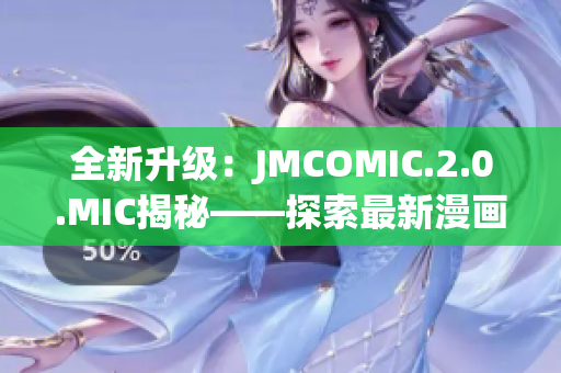 全新升级：JMCOMIC.2.0.MIC揭秘——探索最新漫画应用的魅力与功能