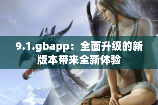 9.1.gbapp：全面升级的新版本带来全新体验