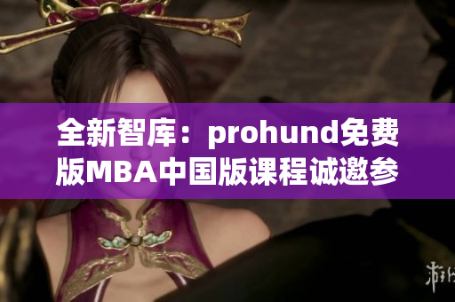 全新智库：prohund免费版MBA中国版课程诚邀参与